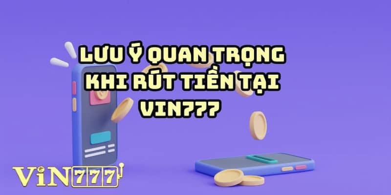 Lưu ý quan trọng bạn nên biết khi thực hiện rút tiền Vin777