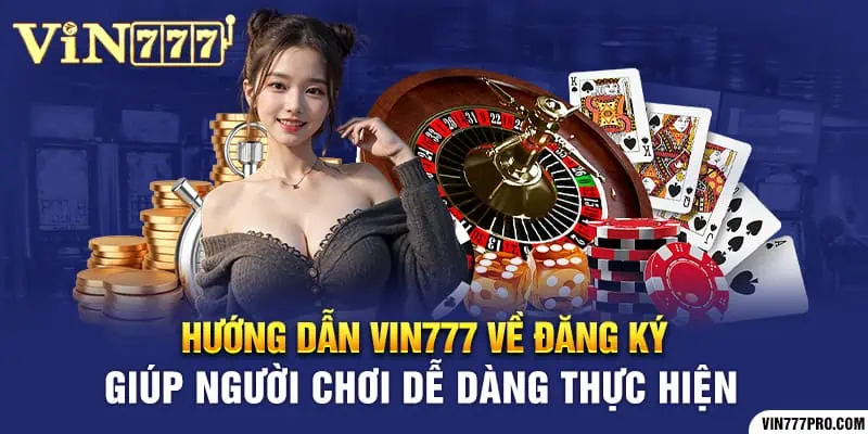 Hướng dẫn Vin777 về đăng ký giúp người chơi dễ dàng thực hiện