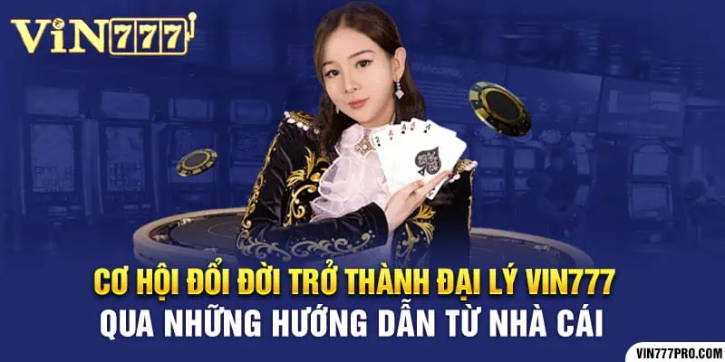 Cơ hội đổi đời trở thành đại lý Vin777 qua những hướng dẫn từ nhà cái